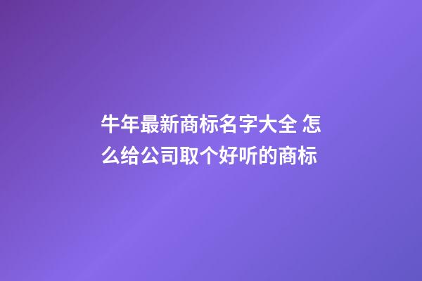 牛年最新商标名字大全 怎么给公司取个好听的商标-第1张-公司起名-玄机派